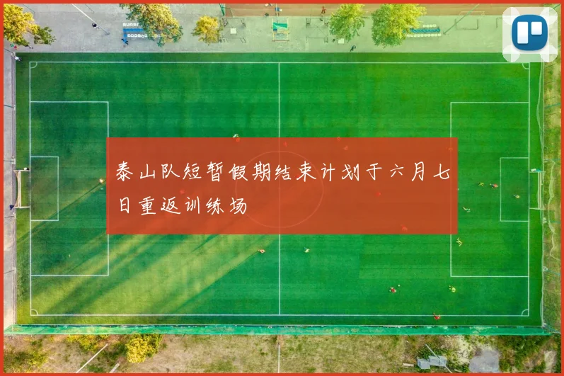 泰山队短暂假期结束计划于六月七日重返训练场