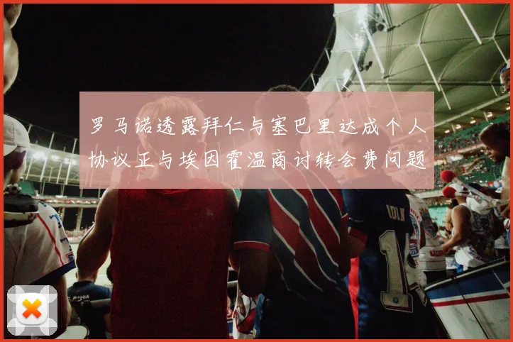 罗马诺透露拜仁与塞巴里达成个人协议正与埃因霍温商讨转会费问题