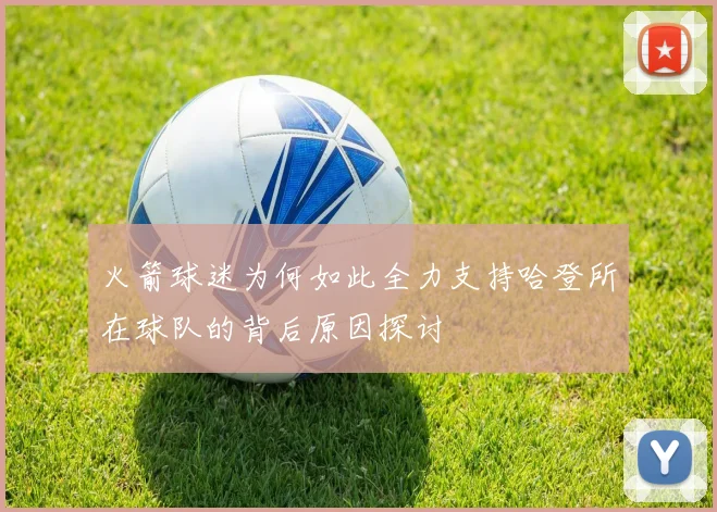 火箭球迷为何如此全力支持哈登所在球队的背后原因探讨