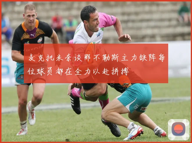 麦克托米奈谈那不勒斯主力缺阵每位球员都在全力以赴拼搏