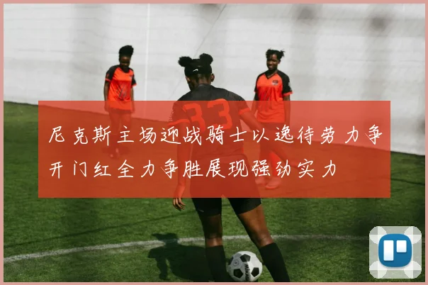 尼克斯主场迎战骑士以逸待劳力争开门红全力争胜展现强劲实力