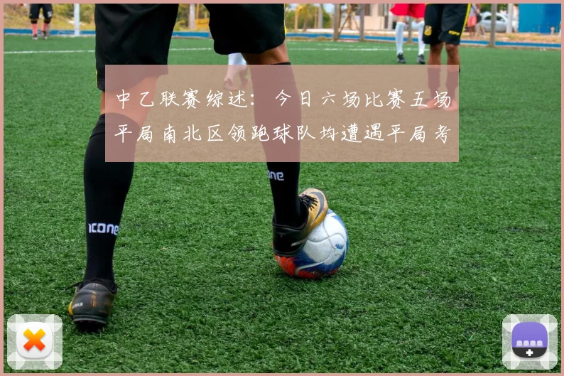 中乙联赛综述：今日六场比赛五场平局南北区领跑球队均遭遇平局考验
