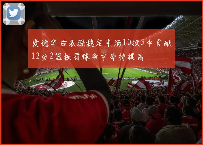 爱德华兹表现稳定半场10投5中贡献12分2篮板罚球命中率待提高