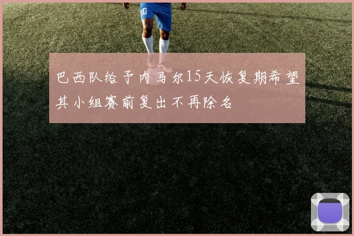 巴西队给予内马尔15天恢复期希望其小组赛前复出不再除名