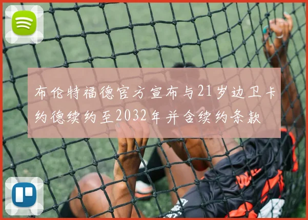 布伦特福德官方宣布与21岁边卫卡约德续约至2032年并含续约条款