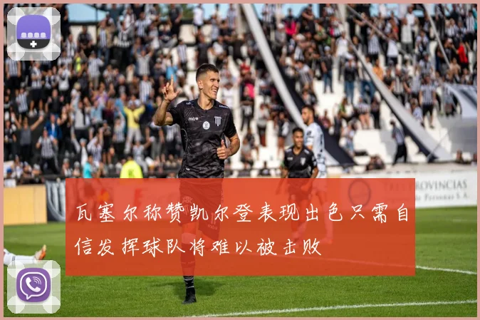 瓦塞尔称赞凯尔登表现出色只需自信发挥球队将难以被击败