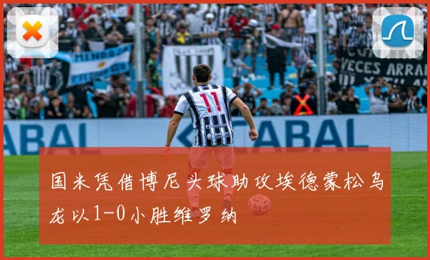 国米凭借博尼头球助攻埃德蒙松乌龙以1-0小胜维罗纳